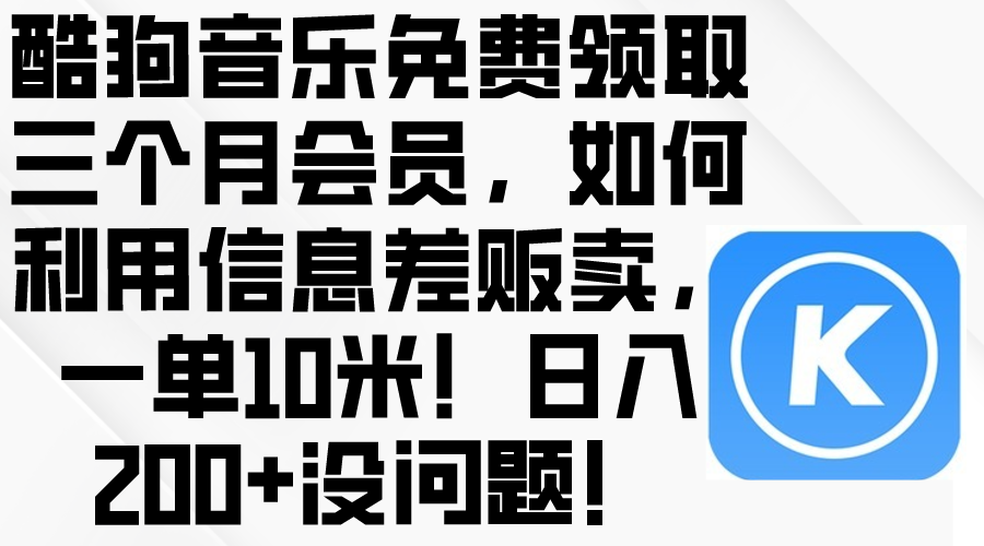 （10236期）酷狗音乐免费领取三个月会员，利用信息差贩卖，一单10米！日入200+没问题-源创文化:轻创终点站
