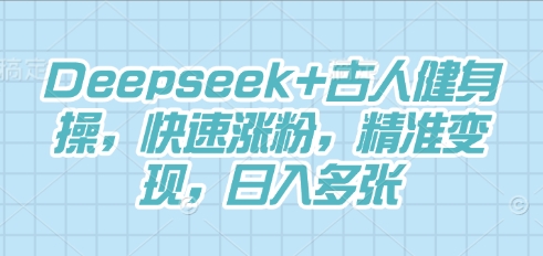 Deepseek+古人健身操,快速涨粉,精准变现,日入多张-源创文化:轻创终点站