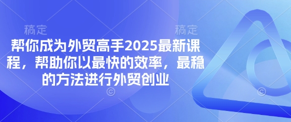 帮你成为外贸高手2025最新课程,帮助你以最快的效率,最稳的方法进行外贸创业-源创文化:轻创终点站