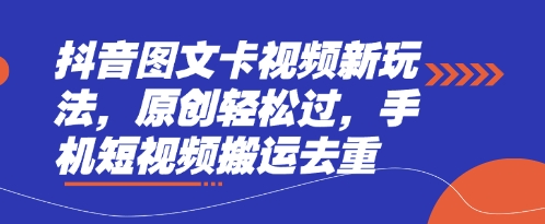 抖音图文卡视频新玩法,原创轻松过,手机短视频搬运去重-源创文化:轻创终点站