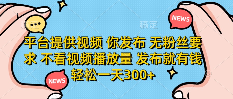 （14317期）平台提供视频 你发布 无粉丝要求 不看视频播放量 发布就有钱 轻松一天300+-源创文化:轻创终点站