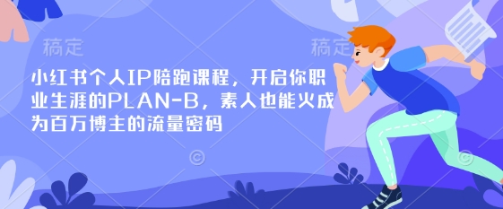 小红书个人IP陪跑课程,开启你职业生涯的PLAN-B,素人也能火成为百万博主的流量密码-源创文化:轻创终点站