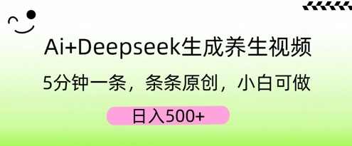 AI+Deepseek生成养生视频,5分钟一条,条条原创,小白可做,日入5张-源创文化:轻创终点站