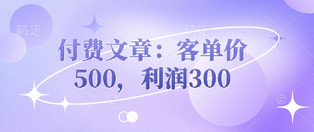付费文章：客单价500，利润300-源创文化:轻创终点站