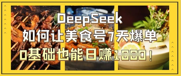 DeepSeek如何让美食号7天爆单，0基础也能日入1k-源创文化:轻创终点站