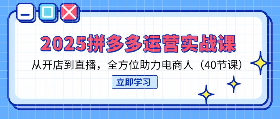 (14259期)2025拼多多运营实战课,从开店到直播,全方位助力电商人(40节课)-源创文化:轻创终点站
