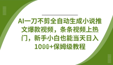 AI一刀不剪全自动生成小说推文爆款视频,条条视频上热门,新手小白也能当天日入数张-源创文化:轻创终点站
