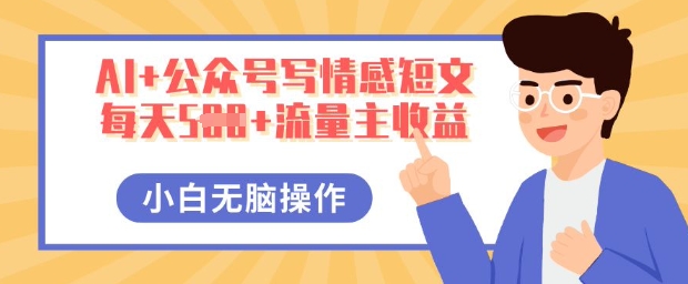 AI+公众号写情感短文，每天5张+流量主收益，多号矩阵无脑操作，小白轻松上手，保姆级教程-源创文化:轻创终点站
