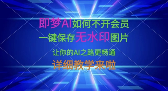 即梦AI如何不开会员,一键保存无水印图片,让你的AI之路更畅通,详细教学来啦-源创文化:轻创终点站