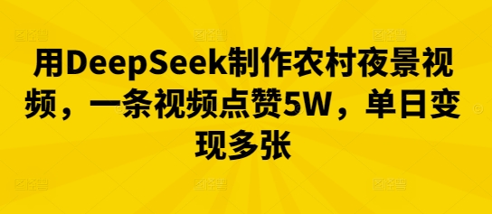 用DeepSeek制作农村夜景视频，一条视频点赞5W，单日变现多张-源创文化:轻创终点站