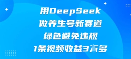 用DeepSeek做养生号新赛道,绿色避免违规,1条视频收益3W多-源创文化:轻创终点站