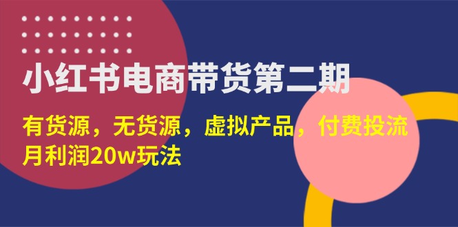 （14186期）小红书电商带货第二期，有货源，无货源，虚拟产品，付费投流，月利润20w-源创文化:轻创终点站