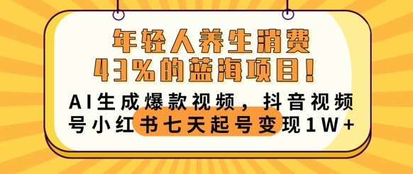 年轻人养生消费43%的蓝海项目,AI生成爆款视频,抖音视频号小红书七天起号变现1w-源创文化:轻创终点站