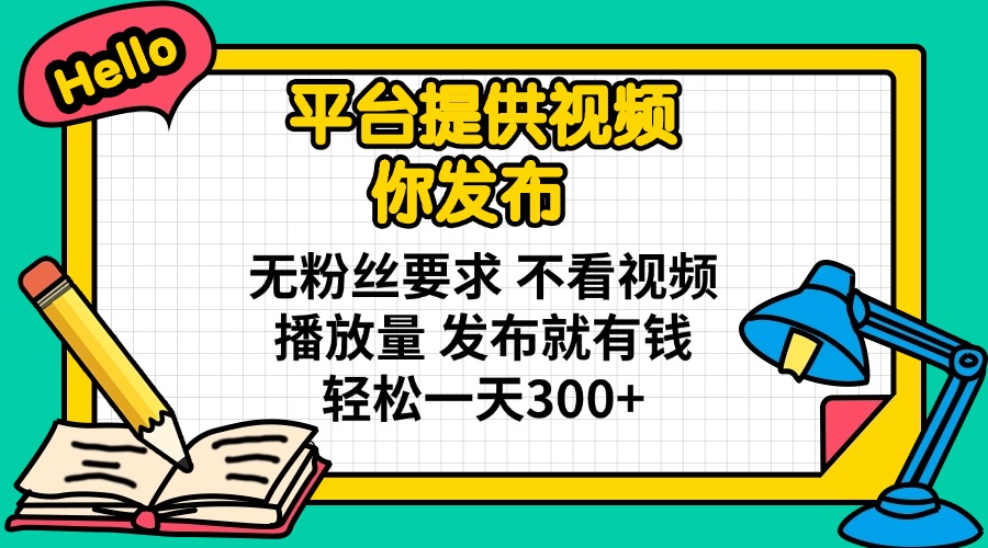 (14171期)平台提供视频 你发布 无粉丝要求 不看视频播放量 发布就有钱 轻松一天300+-源创文化:轻创终点站