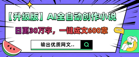 【升级版】AI全自动创作小说,日更30万字,一键成文600章-源创文化:轻创终点站