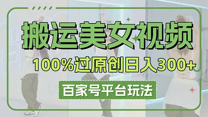 (14207期)搬运美女视频100%过原创大揭秘,百家号平台玩法,轻松日入3000+(可矩阵)-源创文化:轻创终点站