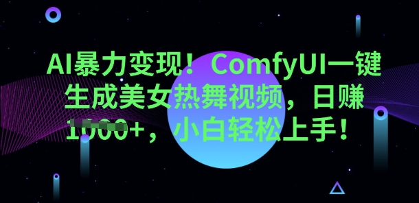 AI暴力变现,ComfyUI一键生成美女热舞视频,小白轻松上手-源创文化:轻创终点站