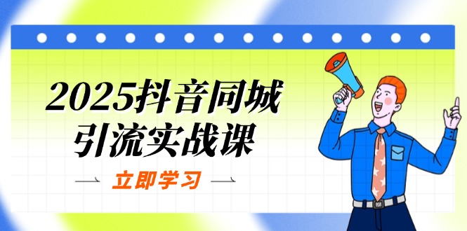 (14297期)2025抖音同城引流实战课:单店模型+团购爆款逻辑,快速提升POI热度分-源创文化:轻创终点站