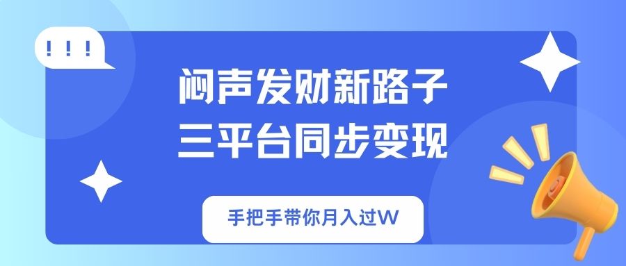 (14182期)闷声发财新路子!三平台同步变现,手把手带你月入过W-源创文化:轻创终点站